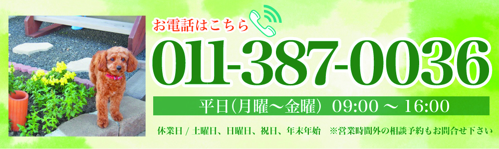 お電話はこちら　011-387-0036 平日（月曜～金曜）09:00～16:00 休業日/土曜日、日曜日、祝日、年末年始 ※営業時間外の相談予約もお問合せ下さい